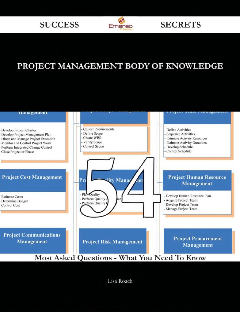 Project Management Body of Knowledge 54 Success Secrets - 54 Most Asked Questions On Project Management Body of Knowledge - What You Need To Know