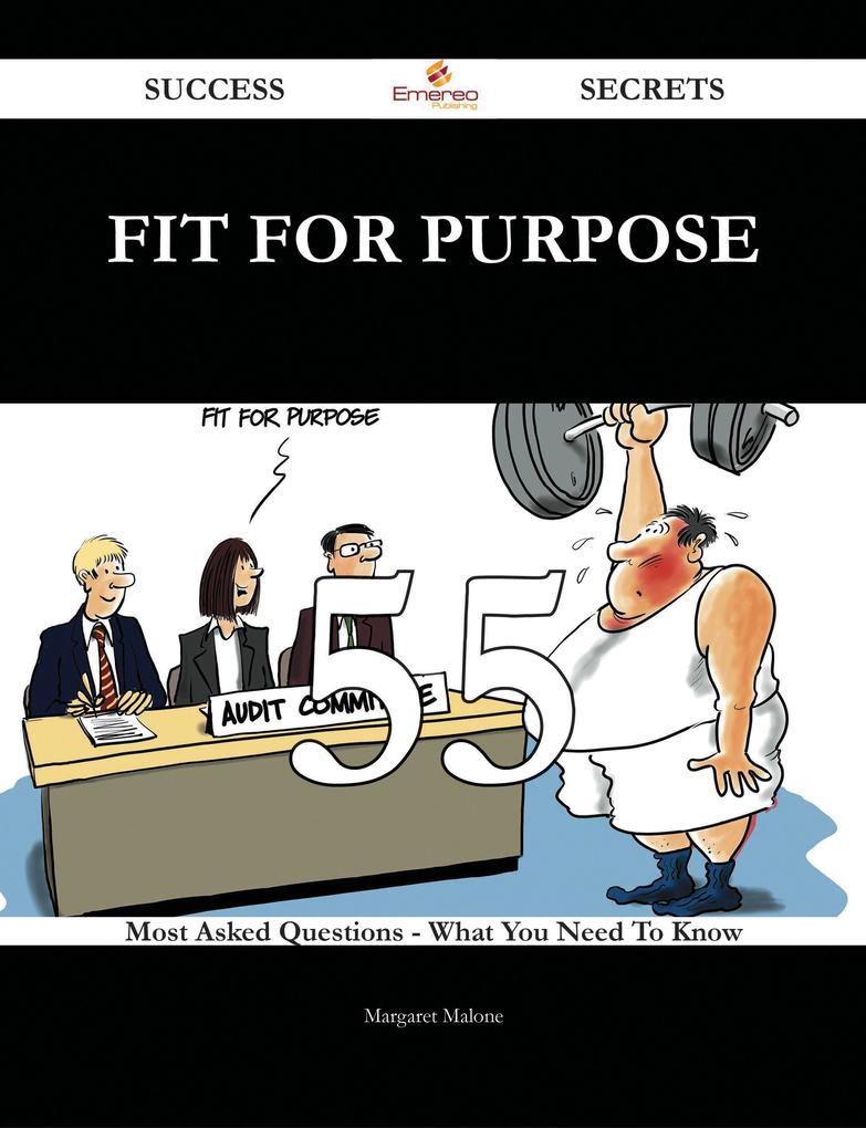 Fit For Purpose 55 Success Secrets - 55 Most Asked Questions On Fit For Purpose - What You Need To Know