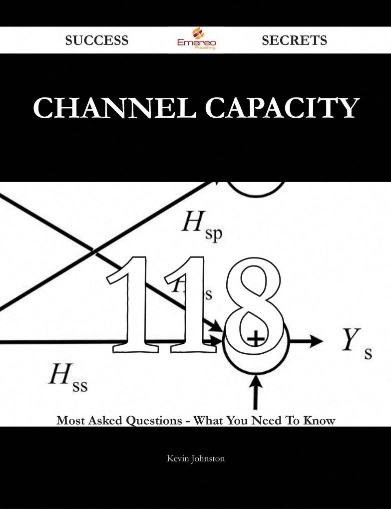 Channel Capacity 118 Success Secrets - 118 Most Asked Questions On Channel Capacity - What You Need To Know