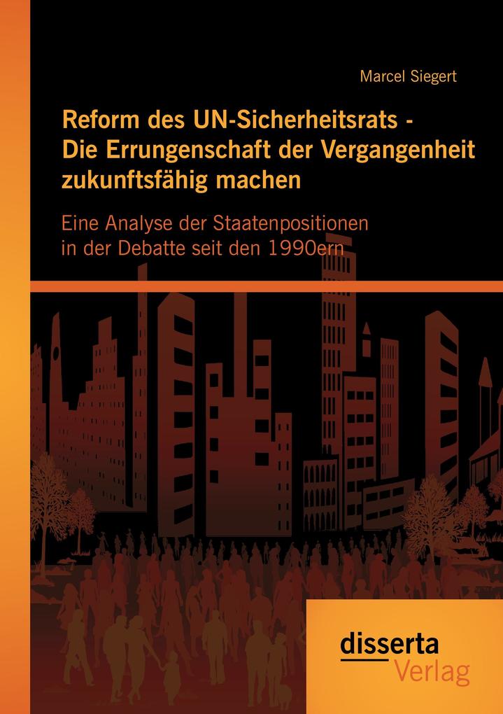 Reform des UN-Sicherheitsrats - Die Errungenschaft der Vergangenheit zukunftsfähig machen: Eine Analyse der Staatenpositionen in der Debatte seit den 1990ern