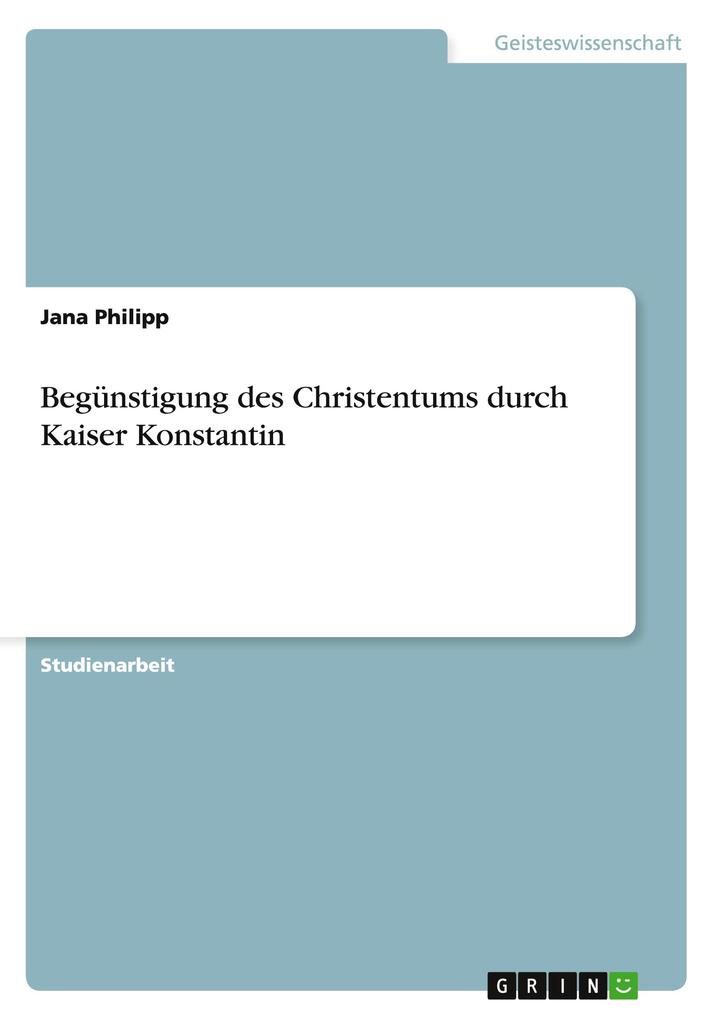 Begünstigung des Christentums durch Kaiser Konstantin - Jana Philipp