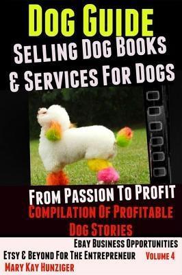 Dog Guide: Selling Dog Books & Services Dog - eBay Business Opportunities Etsy & Beyond For The Entrepreneur: From Passion To Profit