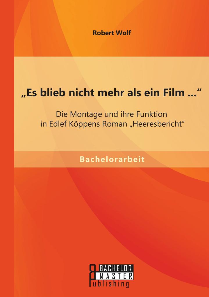 'Es blieb nicht mehr als ein Film ...': Die Montage und ihre Funktion in Edlef Köppens Roman 'Heeresbericht'