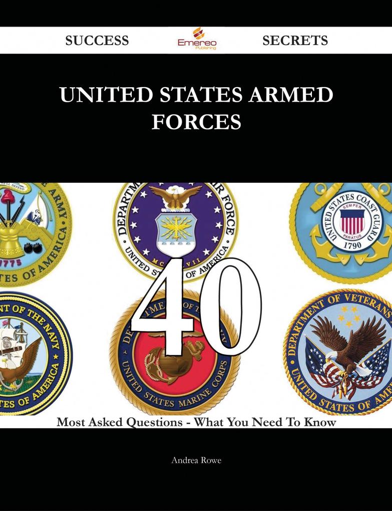 United States Armed Forces 40 Success Secrets - 40 Most Asked Questions On United States Armed Forces - What You Need To Know