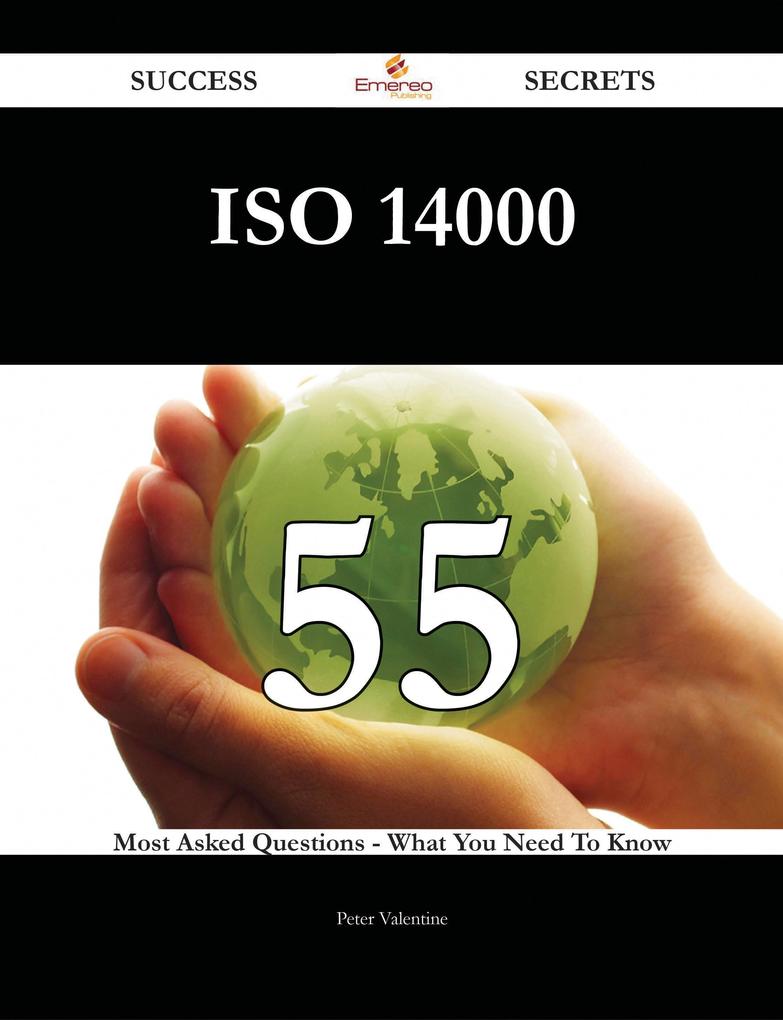 ISO 14000 55 Success Secrets - 55 Most Asked Questions On ISO 14000 - What You Need To Know