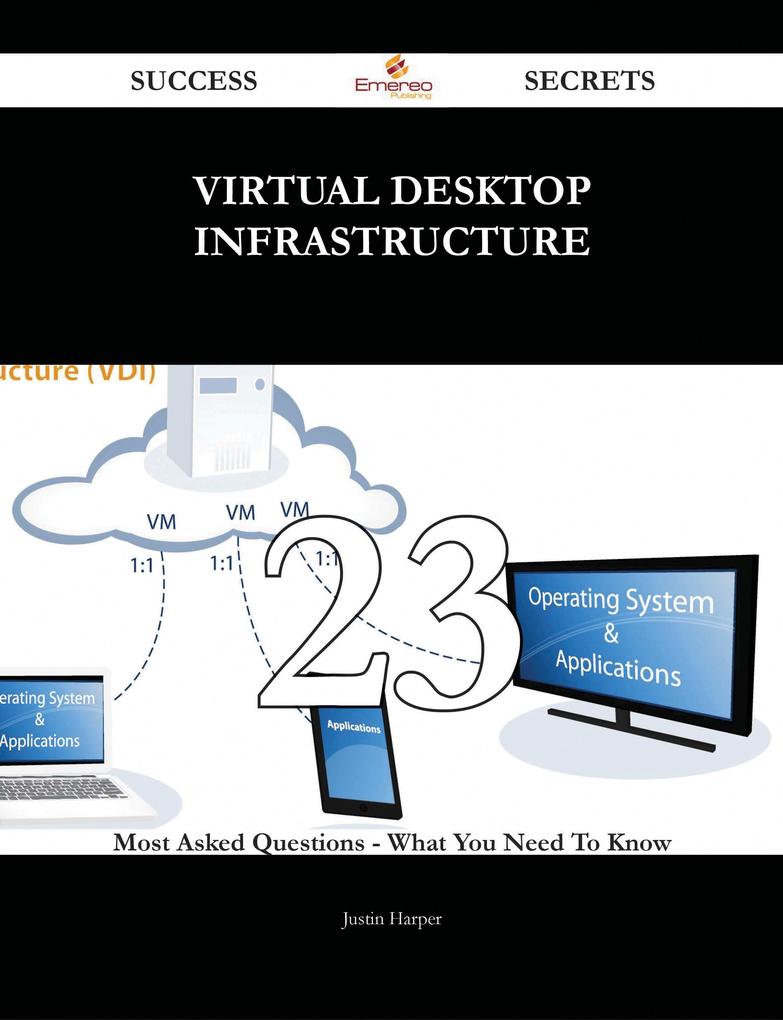 Virtual Desktop Infrastructure 23 Success Secrets - 23 Most Asked Questions On Virtual Desktop Infrastructure - What You Need To Know