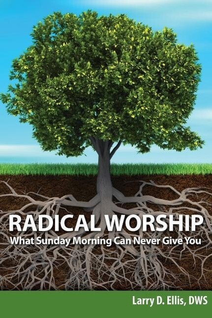 Radical Worship: What Sunday Morning Can Never Give You