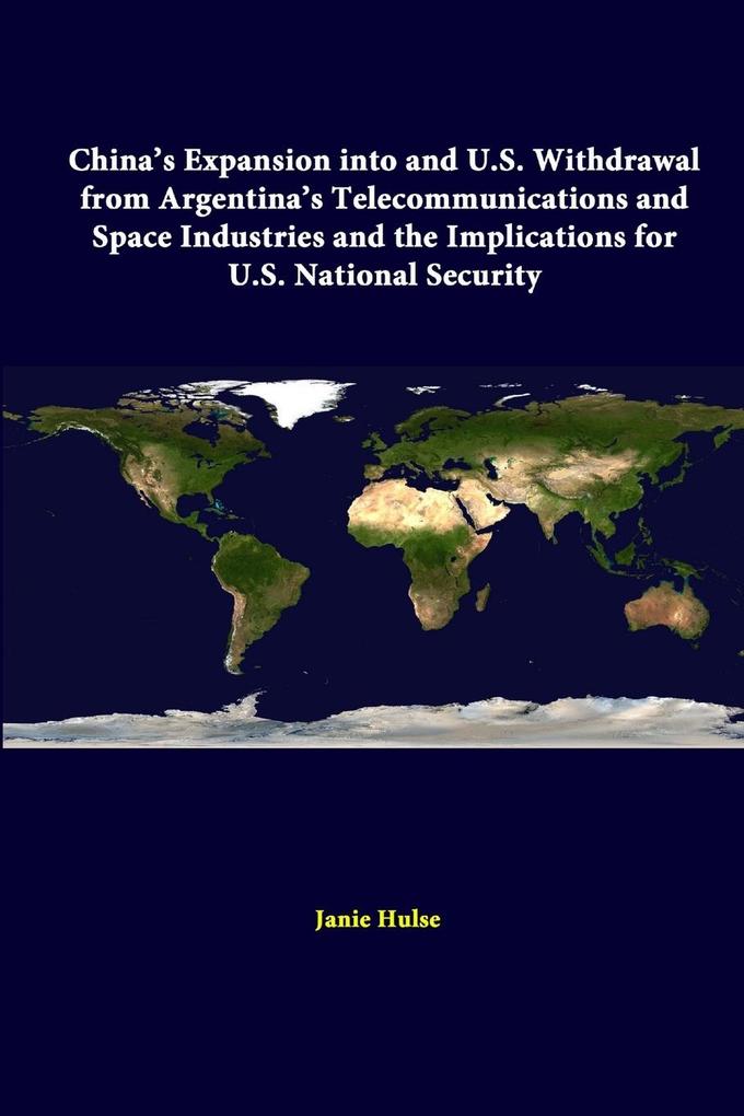 China's Expansion Into And U.S. Withdrawal From Argentina's Telecommunications And Space Industries And The Implications For U.S. National Security