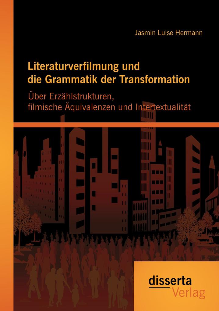 Literaturverfilmung und die Grammatik der Transformation: Über Erzählstrukturen filmische Äquivalenzen und Intertextualität