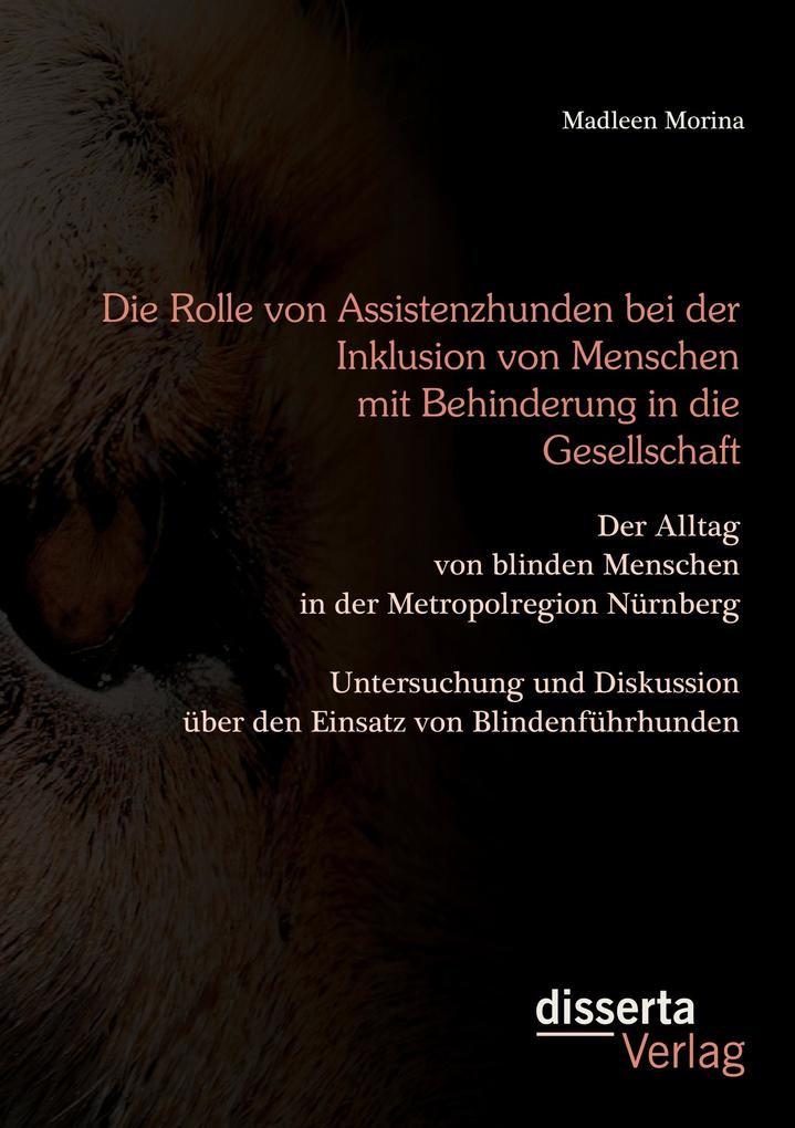 Die Rolle von Assistenzhunden bei der Inklusion von Menschen mit Behinderung in die Gesellschaft. Der Alltag von blinden Menschen in der Metropolregion Nürnberg - Untersuchung und Diskussion über den Einsatz von Blindenführhunden.