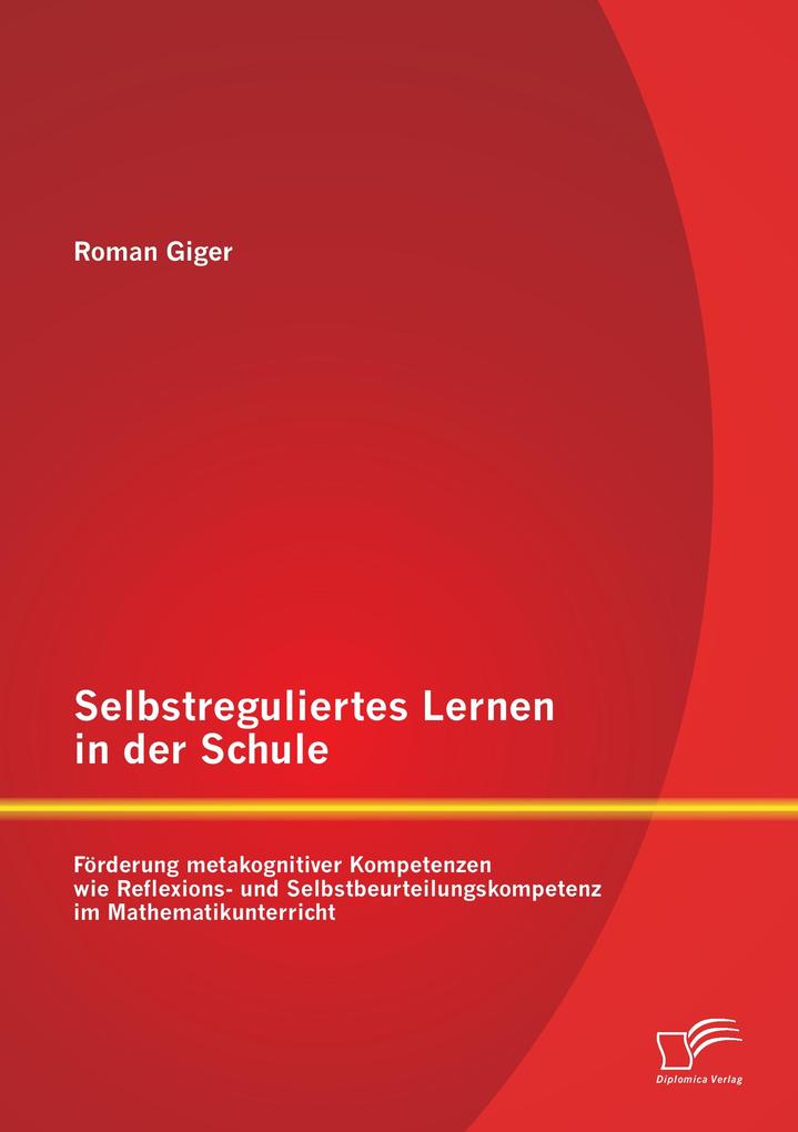 Selbstreguliertes Lernen in der Schule: Förderung metakognitiver Kompetenzen wie Reflexions- und Selbstbeurteilungskompetenz im Mathematikunterricht