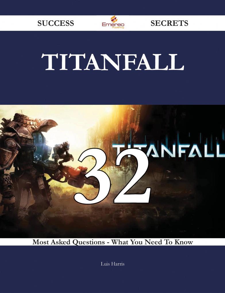 Titanfall 32 Success Secrets - 32 Most Asked Questions On Titanfall - What You Need To Know