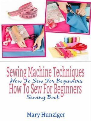 Sewing Machine Techniques: How To Sew For Beginners