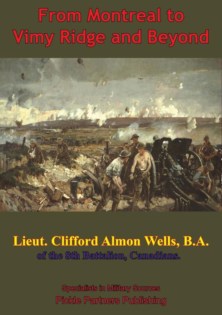 From Montreal To Vimy Ridge And Beyond; The Correspondence Of Lieut. Clifford Almon Wells B.A.