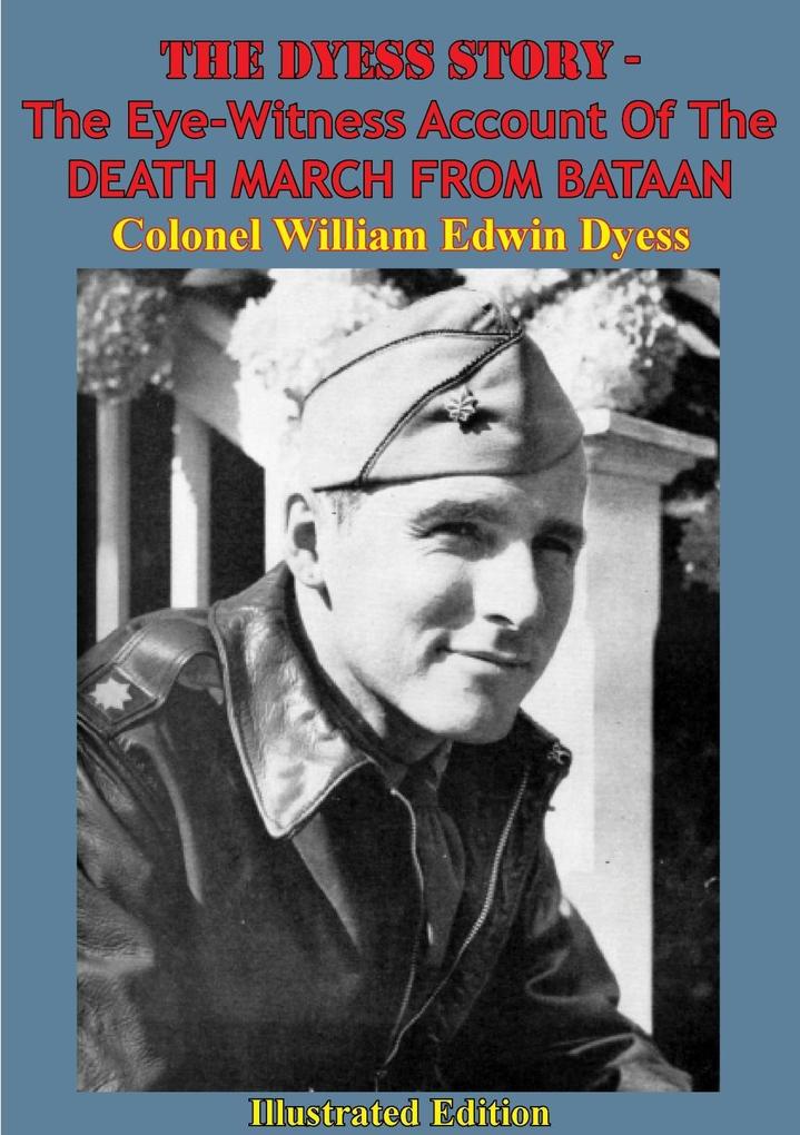 Dyess Story - The Eye-Witness Account Of The DEATH MARCH FROM BATAAN [Illustrated Edition]