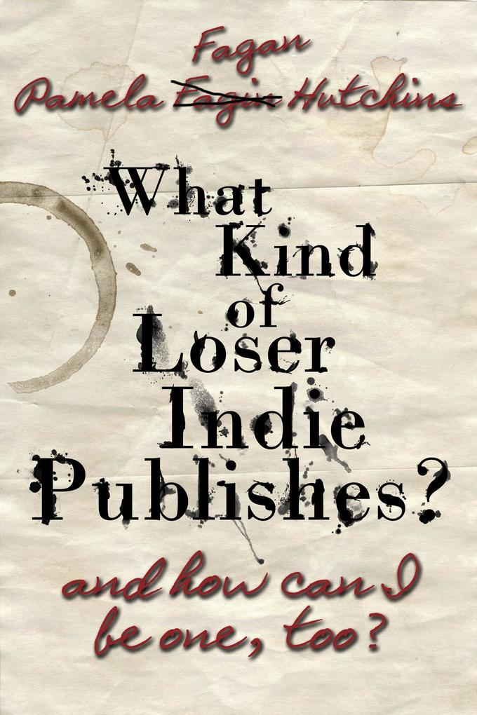 What Kind of Loser Indie Publishes and How Can I Be One Too?