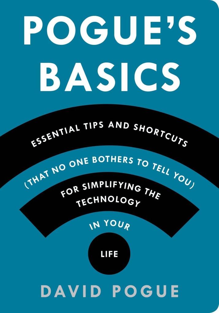 Pogue‘s Basics: Essential Tips and Shortcuts (That No One Bothers to Tell You) for Simplifying the Technology in Your Life