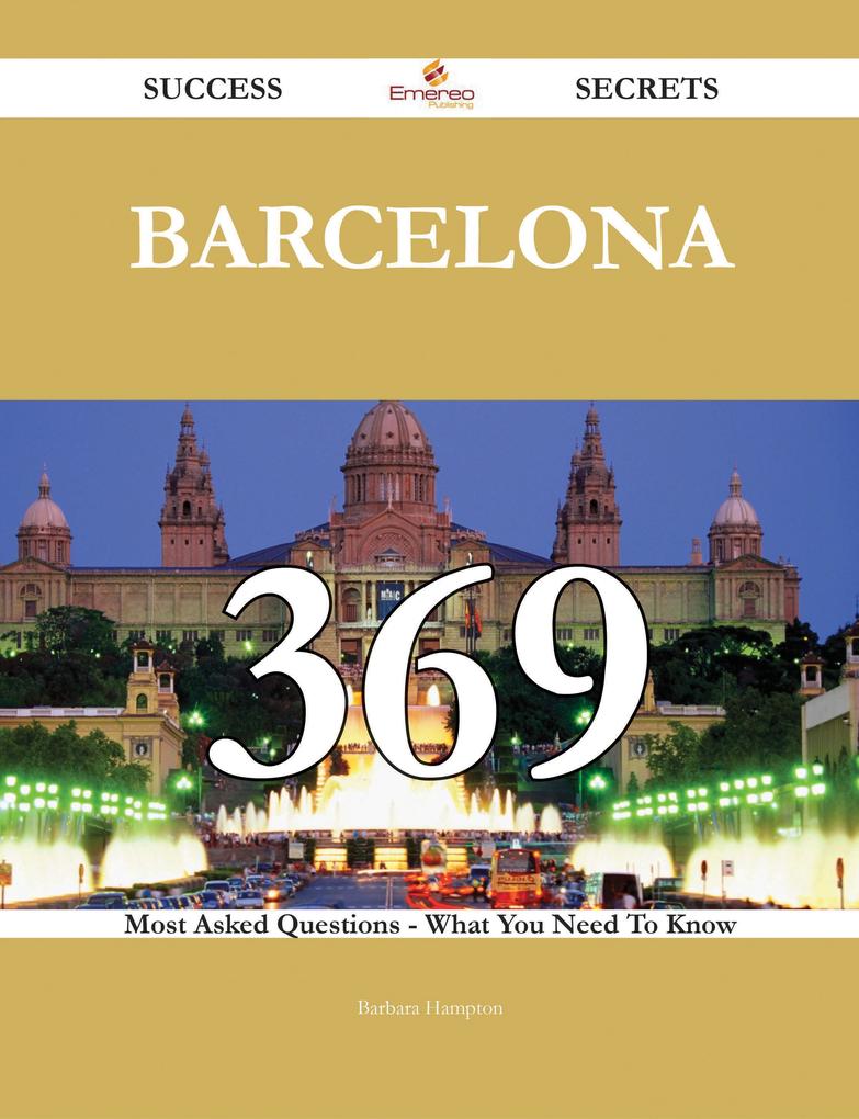 Barcelona 369 Success Secrets - 369 Most Asked Questions On Barcelona - What You Need To Know