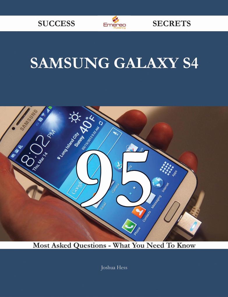 Samsung Galaxy S4 95 Success Secrets - 95 Most Asked Questions On Samsung Galaxy S4 - What You Need To Know