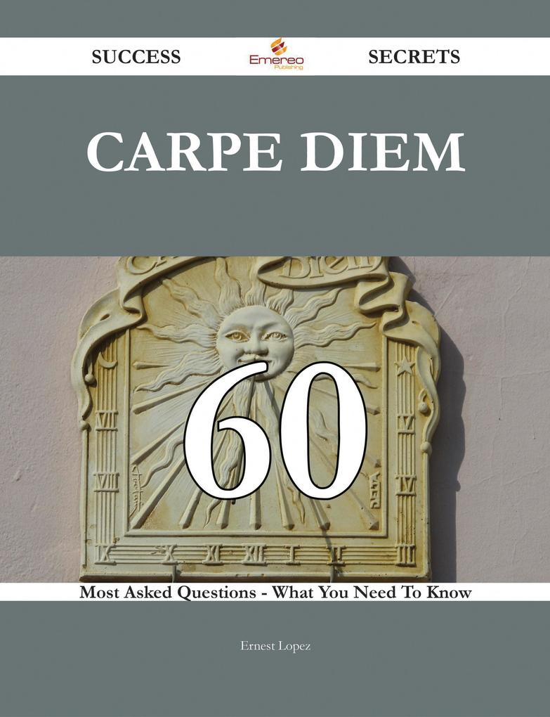 Carpe diem 60 Success Secrets - 60 Most Asked Questions On Carpe diem - What You Need To Know