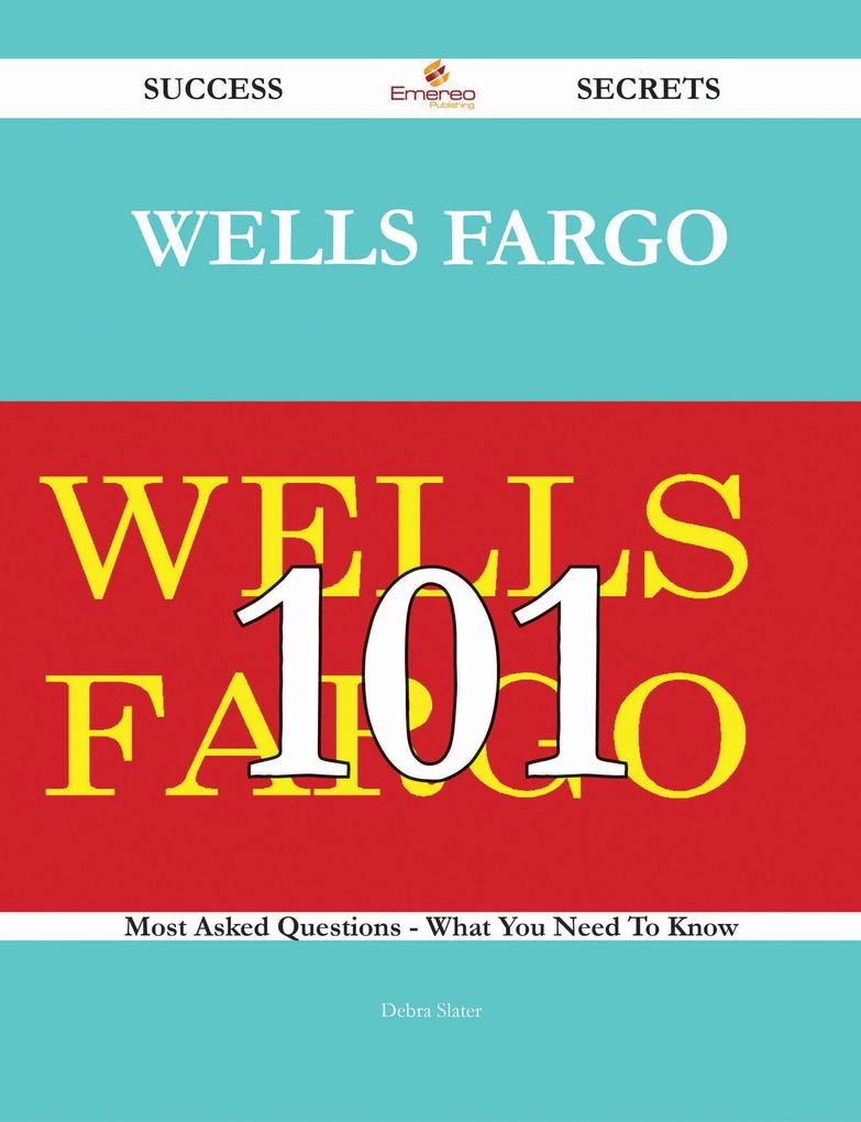 Wells Fargo 101 Success Secrets - 101 Most Asked Questions On Wells Fargo - What You Need To Know