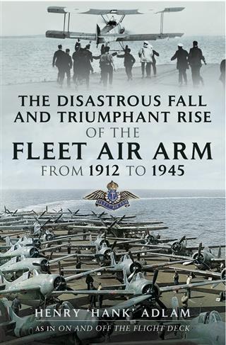 Disastrous Fall and `Triumphant Rise of the Fleet Air Arm from 1912 to 1945