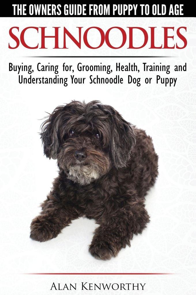 Schnoodles - The Owners Guide from Puppy to Old Age - Choosing Caring for Grooming Health Training and Understanding Your Schnoodle Dog
