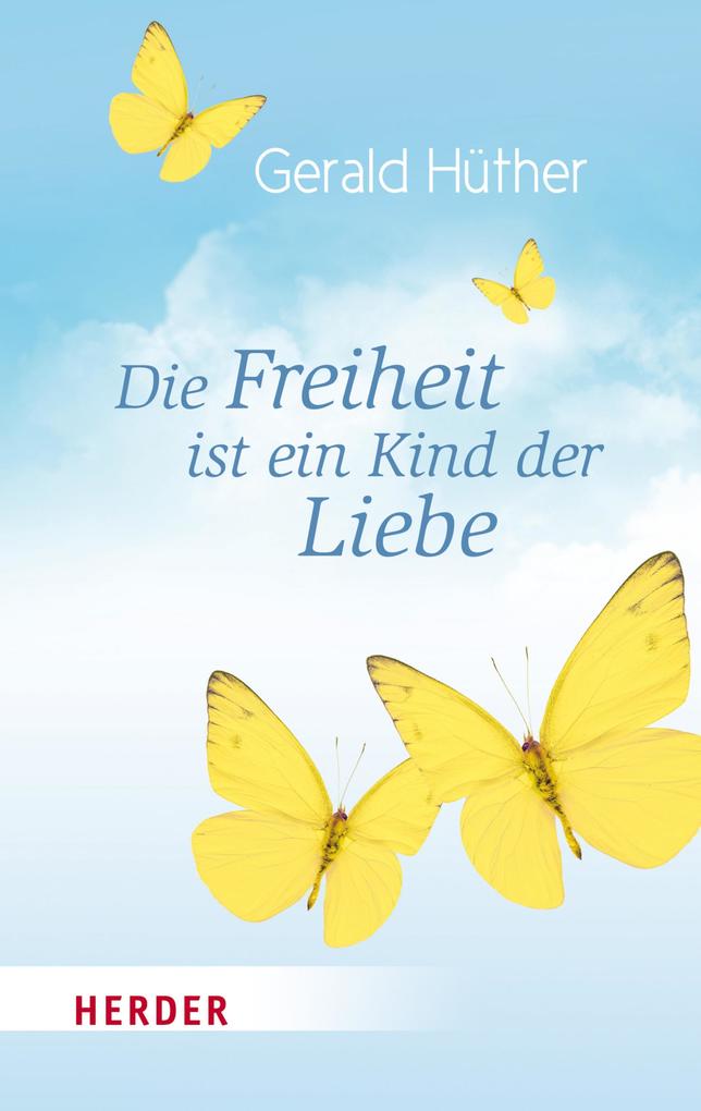Die Freiheit ist ein Kind der Liebe - Die Liebe ist ein Kind der Freiheit - Gerald Hüther/ Maik Hosang/ Prof. Gerald Hüther