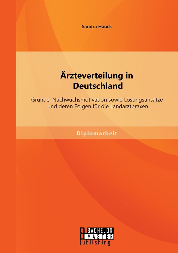 Ärzteverteilung in Deutschland: Gründe Nachwuchsmotivation sowie Lösungsansätze und deren Folgen für die Landarztpraxen
