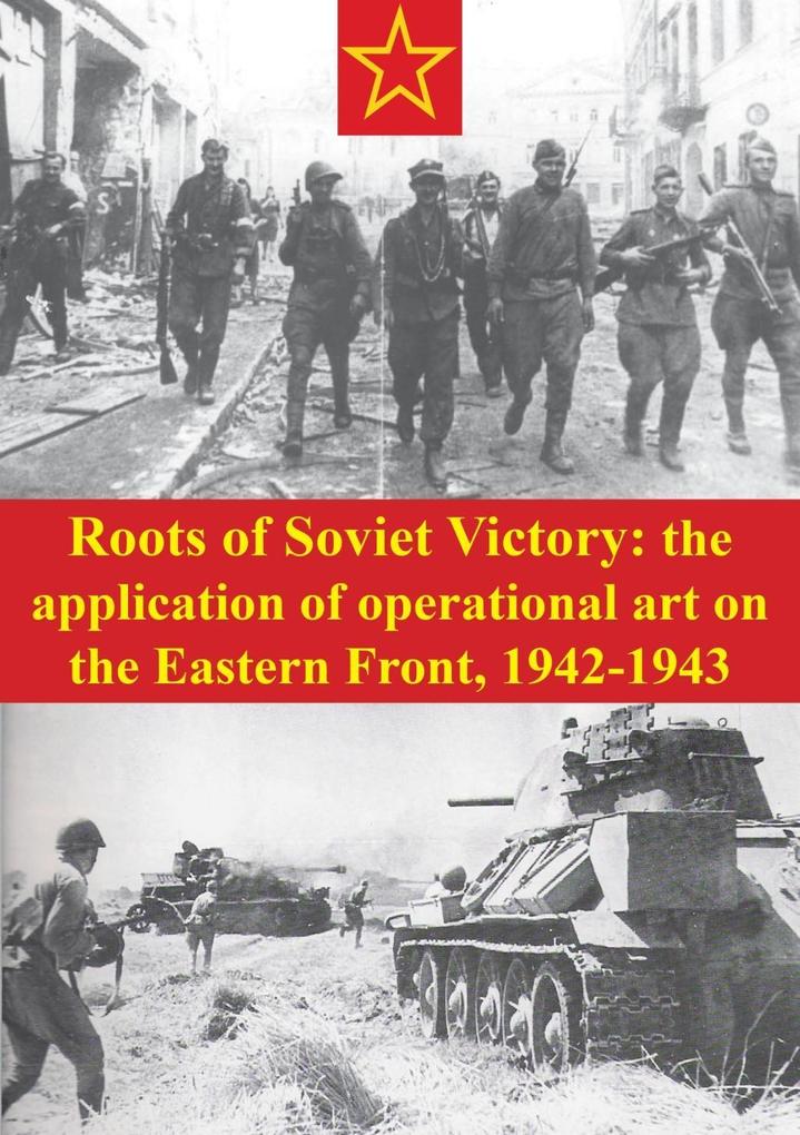 Roots Of Soviet Victory: The Application Of Operational Art On The Eastern Front 1942-1943