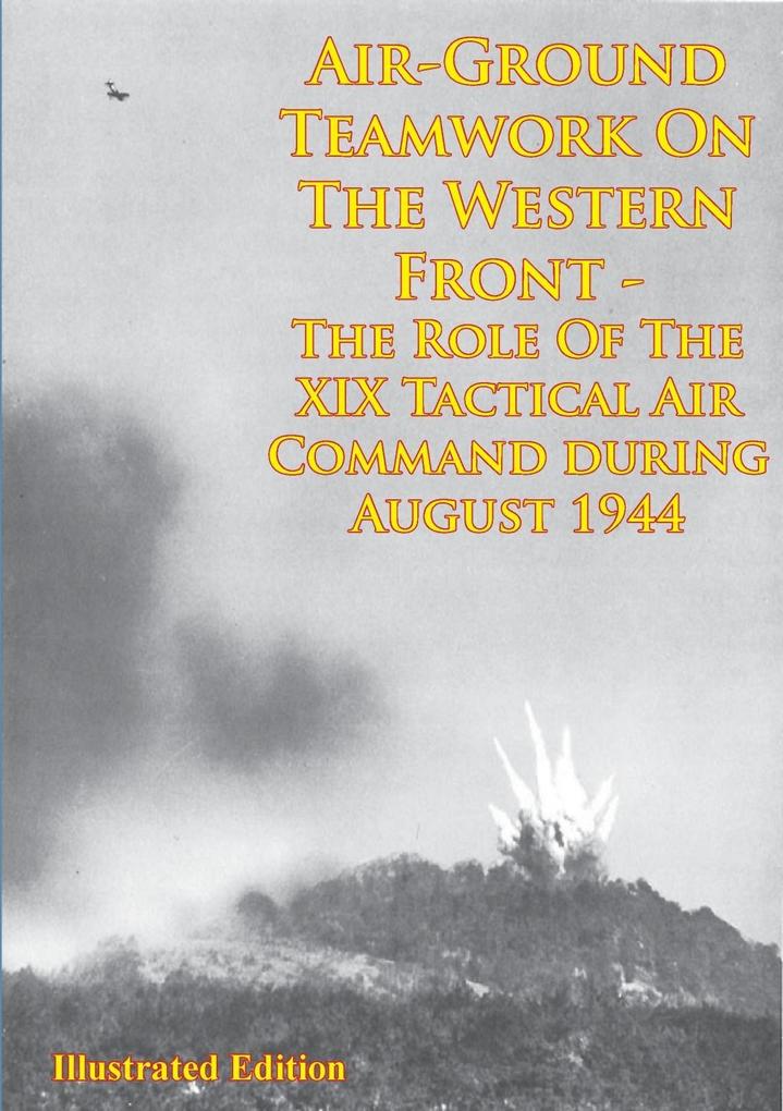 Air-Ground Teamwork On The Western Front - The Role Of The XIX Tactical Air Command During August 1944