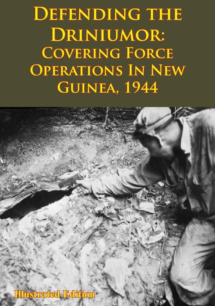 DEFENDING THE DRINIUMOR: Covering Force Operations in New Guinea 1944 [Illustrated Edition]