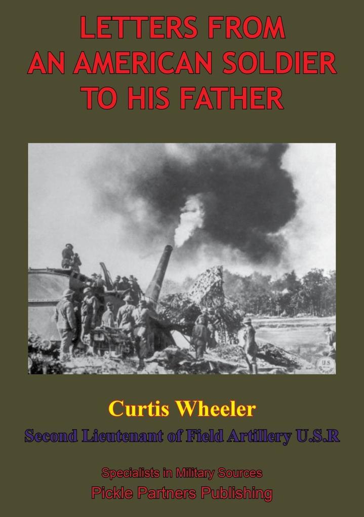 Letters From An American Soldier To His Father By Curtis Wheeler Second Lieutenant Of Field Artillery U. S. R.