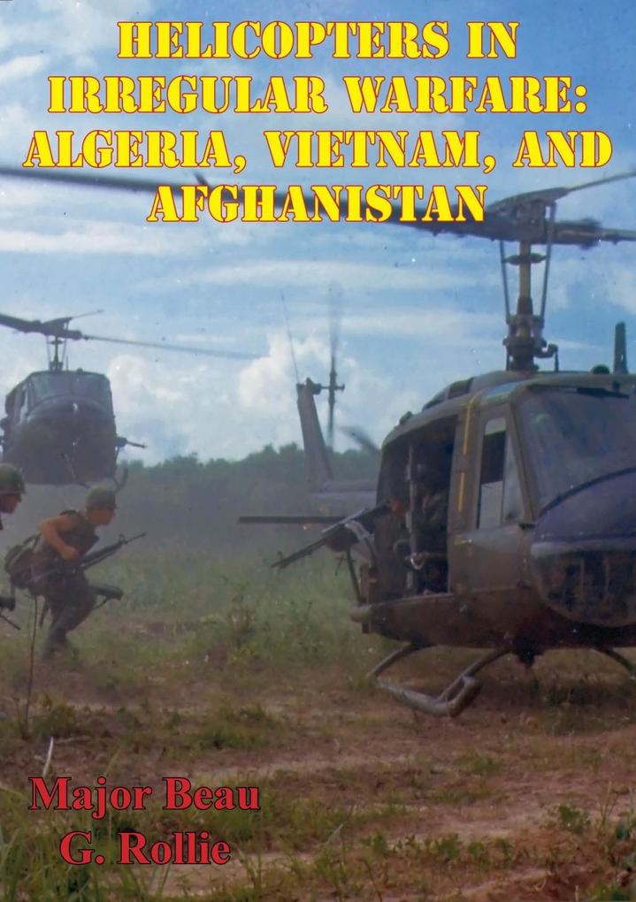 Helicopters in Irregular Warfare: Algeria Vietnam and Afghanistan [Illustrated Edition]