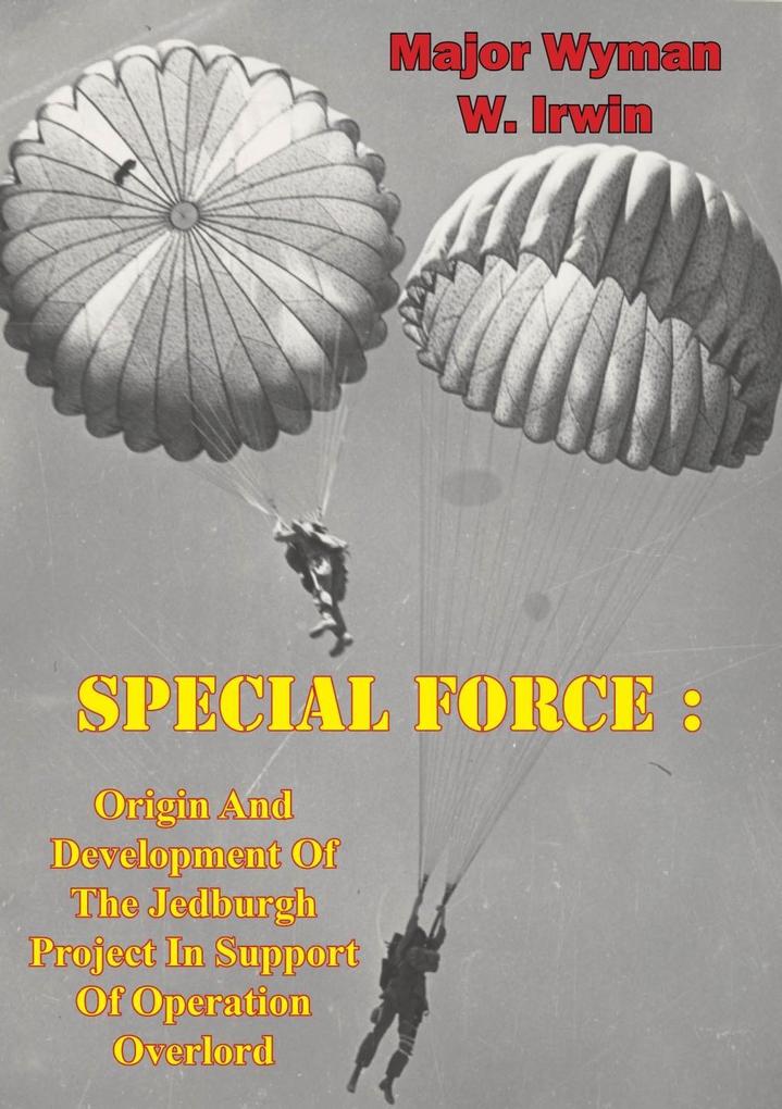 Special Force: Origin And Development Of The Jedburgh Project In Support Of Operation Overlord