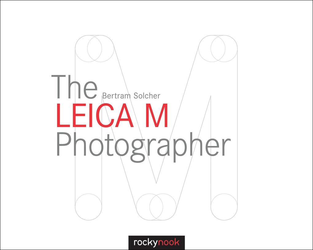 The Leica M Photographer: Photographing with Leica‘s Legendary Rangefinder Cameras