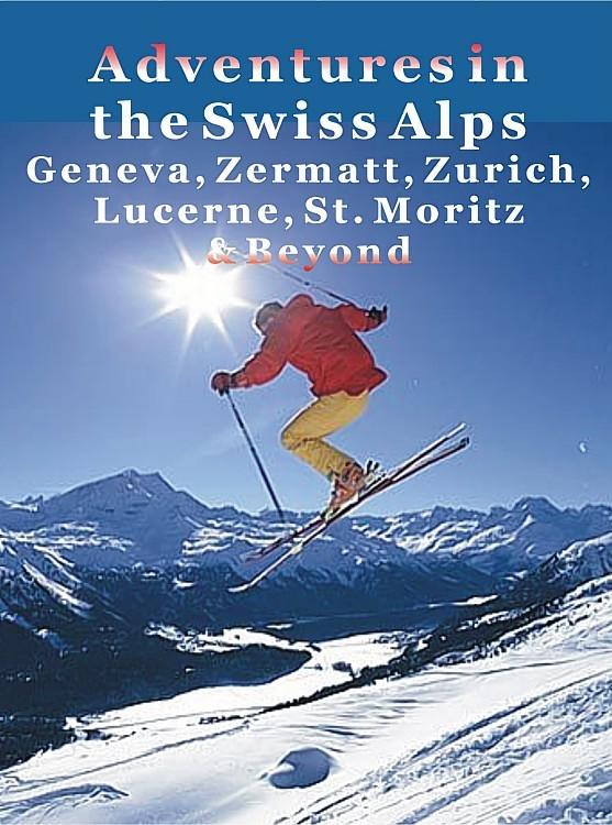 Adventures in the Swiss Alps: Geneva Zermatt Zurich Lucerne St. Moritz & Beyond