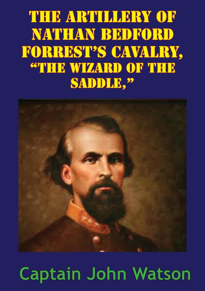 The Artillery Of Nathan Bedford Forrest‘s Cavalry The Wizard Of The Saddle [Illustrated Edition]