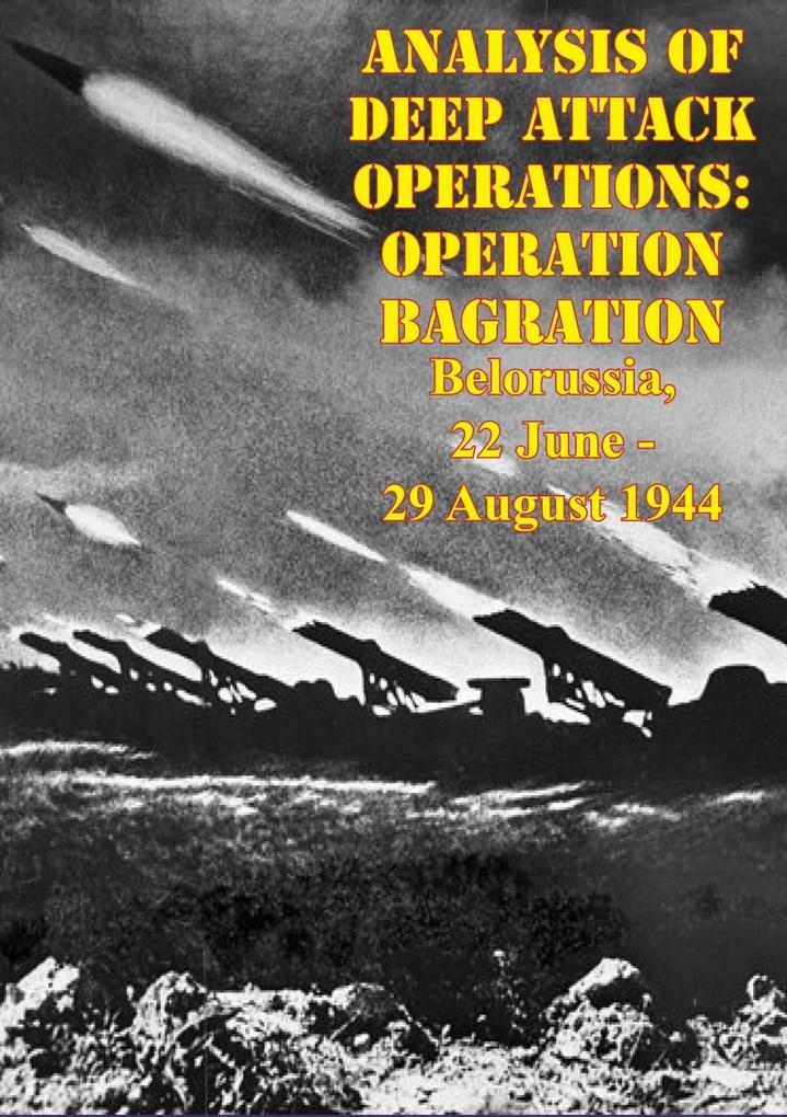 Analysis Of Deep Attack Operations: Operation Bagration Belorussia 22 June - 29 August 1944 [Illustrated Edition]