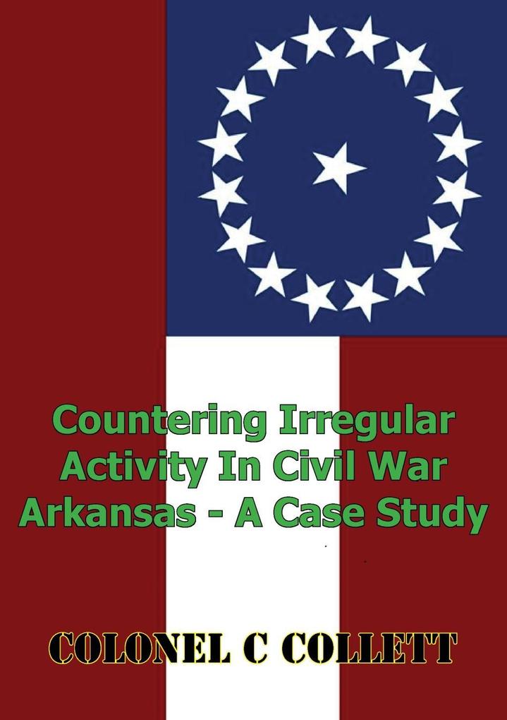 Countering Irregular Activity In Civil War Arkansas - A Case Study