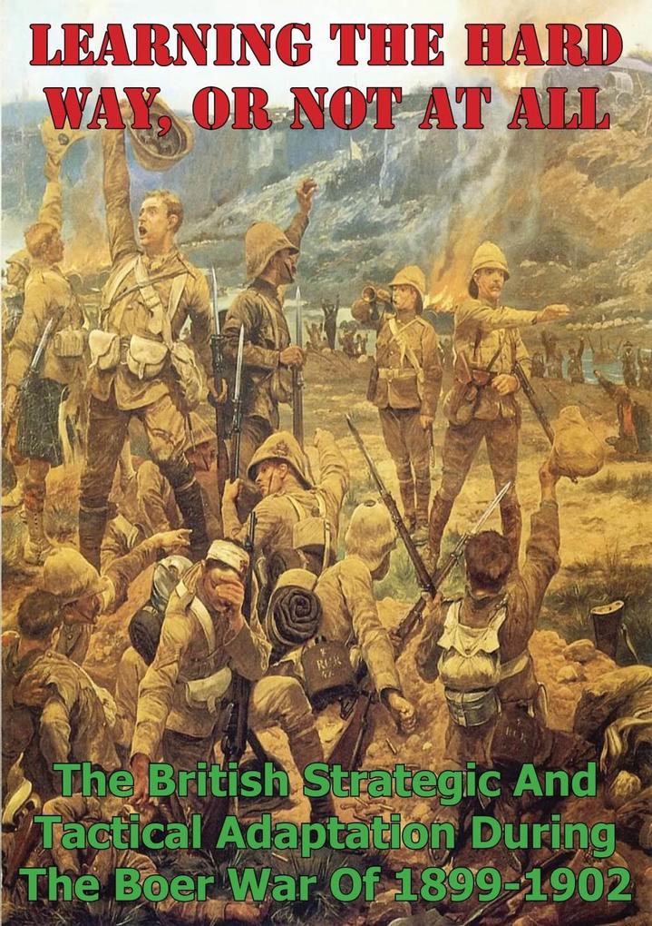 Learning The Hard Way Or Not At All: The British Strategic And Tactical Adaptation During The Boer War Of 1899-1902