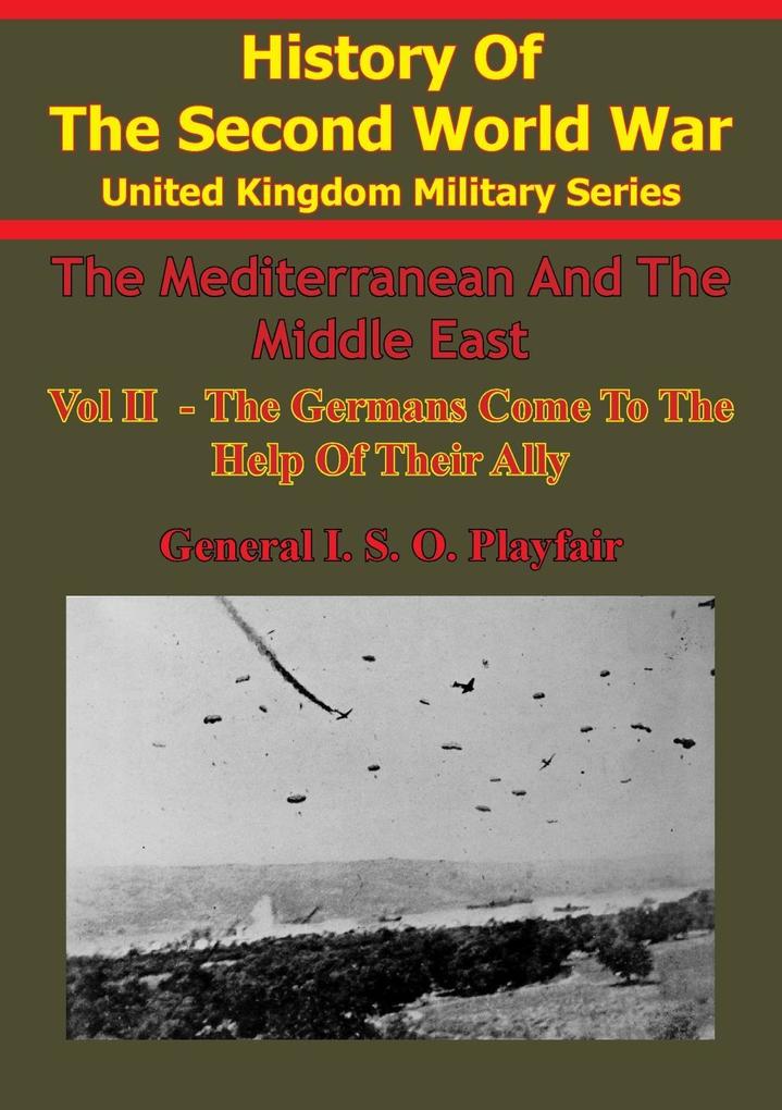 Mediterranean And Middle East: Volume II The Germans Come To The Help Of Their Ally (1941) [Illustrated Edition]