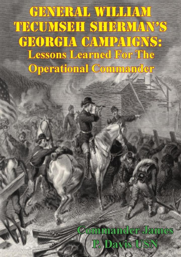 General William Tecumseh Sherman‘s Georgia Campaigns: Lessons Learned For The Operational Commander