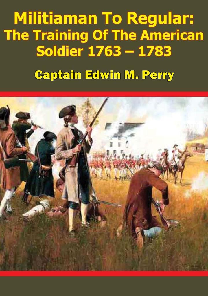 Militiaman To Regular: The Training Of The American Soldier 1763 - 1783
