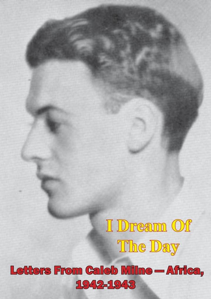 I Dream Of The Day - Letters From Caleb Milne - Africa 1942-1943 [Illustrated Edition]