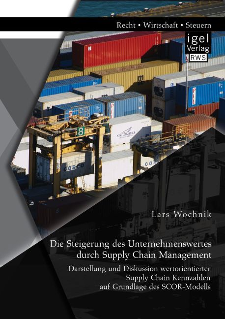 Die Steigerung des Unternehmenswertes durch Supply Chain Management: Darstellung und Diskussion wertorientierter Supply Chain Kennzahlen auf Grundlage des SCOR-Modells