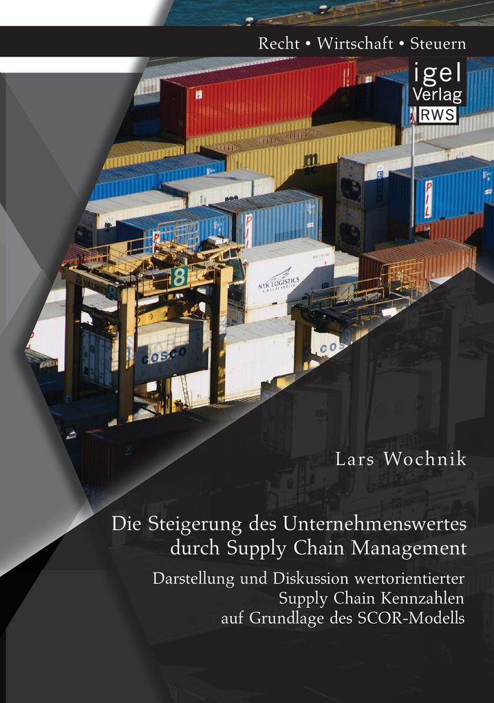 Die Steigerung des Unternehmenswertes durch Supply Chain Management: Darstellung und Diskussion wertorientierter Supply Chain Kennzahlen auf Grundlage des SCOR-Modells