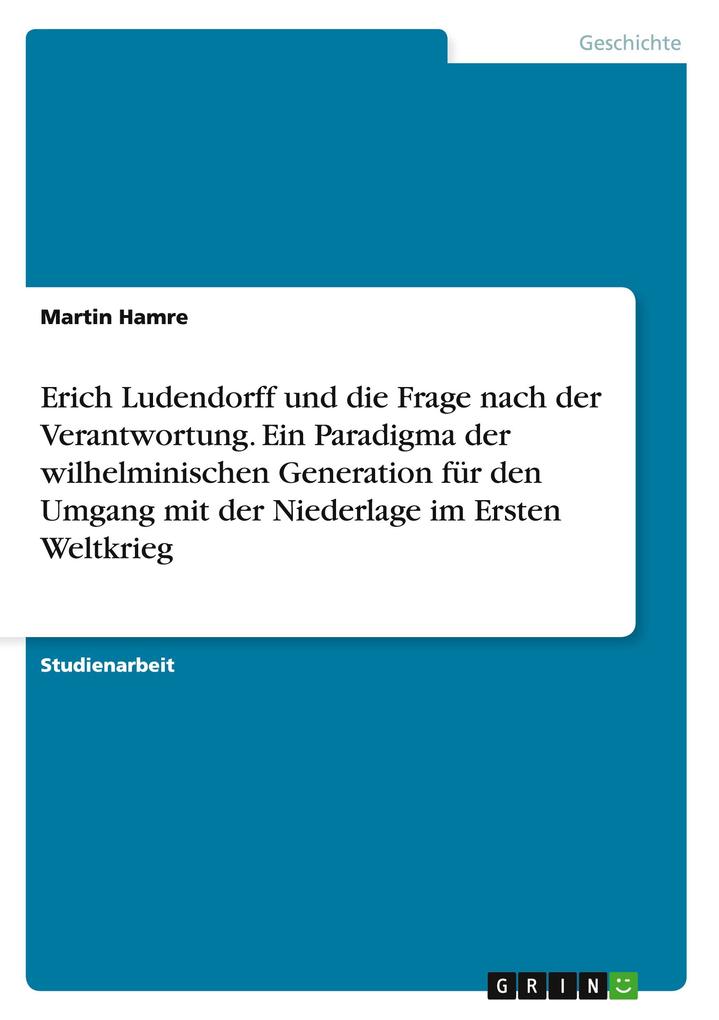 Erich Ludendorff und die Frage nach der Verantwortung. Ein Paradigma der wilhelminischen Generation für den Umgang mit der Niederlage im Ersten Weltkrieg