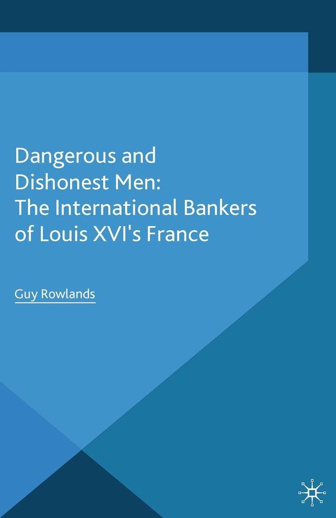Dangerous and Dishonest Men: The International Bankers of Louis XIV‘s France