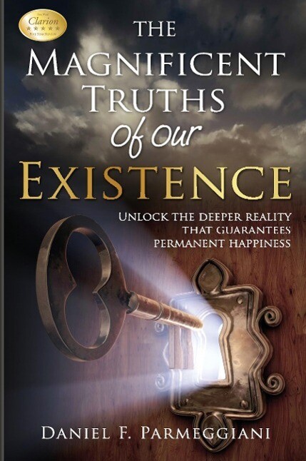 The Magnificent Truths of Our Existence: Unlocking the deeper reality that guarantees permanent happiness